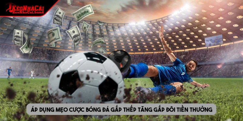 Áp dụng mẹo cược bóng đá gấp thếp tăng gấp đôi tiền thưởng
