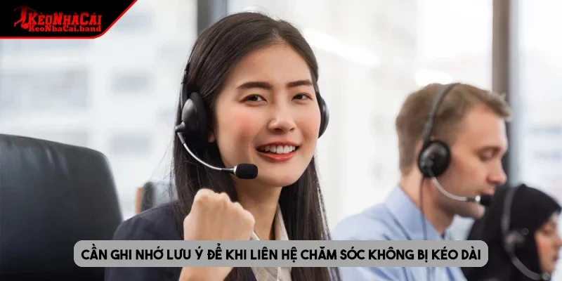 Cần ghi nhớ lưu ý để khi liên hệ chăm sóc không bị kéo dài