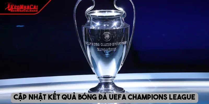 Cập nhật kết quả bóng đá UEFA Champions League
