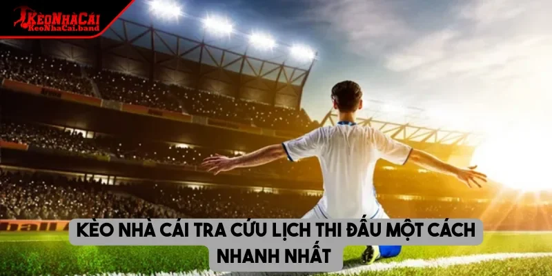 Kèo nhà cái tra cứu lịch thi đấu một cách nhanh nhất