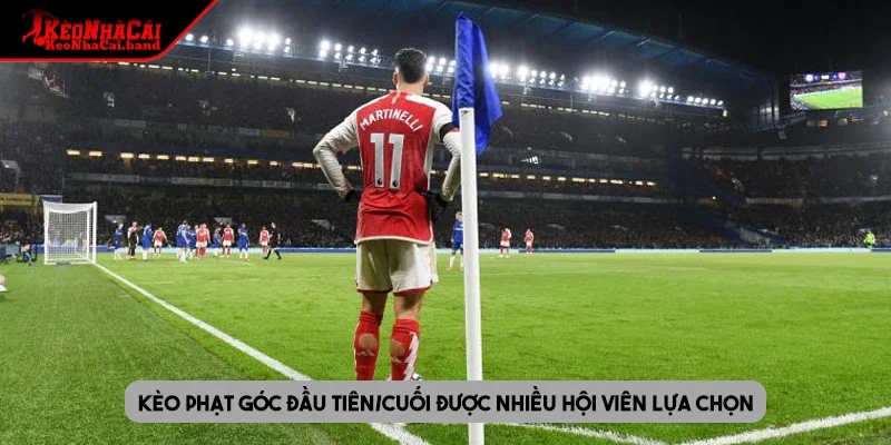 Kèo phạt góc đầu tiên/cuối được nhiều hội viên lựa chọn
