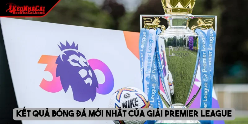Kết quả bóng đá mới nhất của giải Premier League