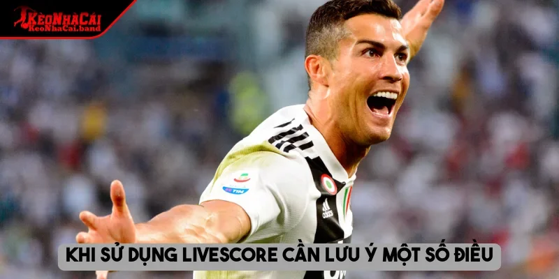 Khi sử dụng livescore cần lưu ý một số điều