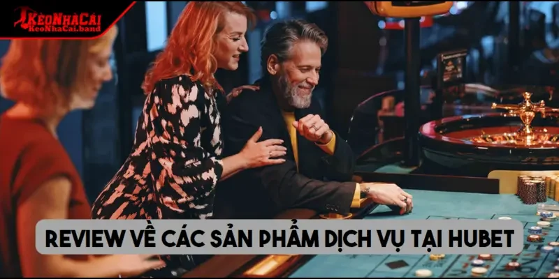 Review về các sản phẩm dịch vụ tại HUBET