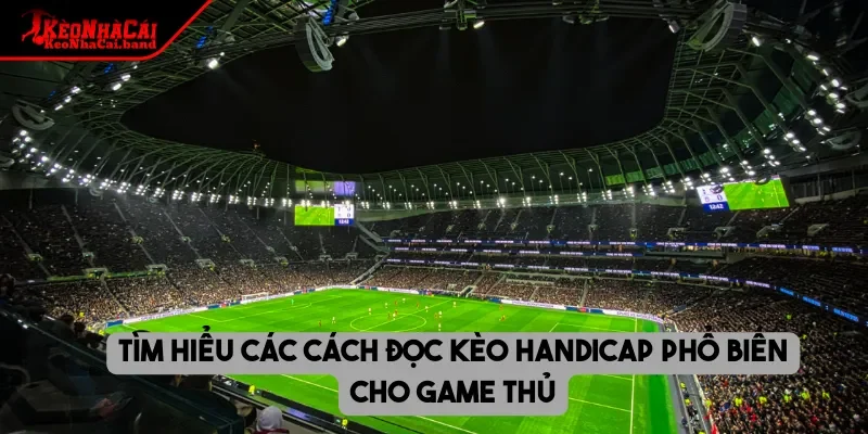 Tìm hiểu các cách đọc kèo Handicap phổ biến cho game thủ